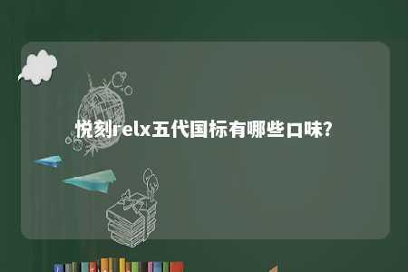 悦刻relx五代国标有哪些口味？ 